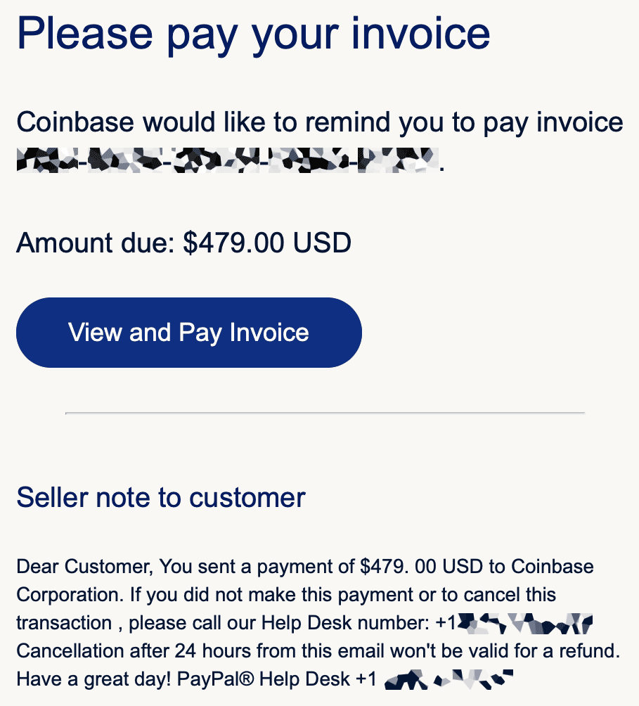 An image of an invoice email with a payment button. Includes the following body text: Seller note to customer: Dear Customer, You sent a payment of $479.00 USD to Coinbase Corporation. If you did not make this payment or to cancel this transaction , please call our Help Desk number: PHONE NUMBER REDACTED. Cancellation after 24 hours from this email won't be valid for a refund. Have a great day! PayPal® Help Desk PHONE NUMBER REDACTED